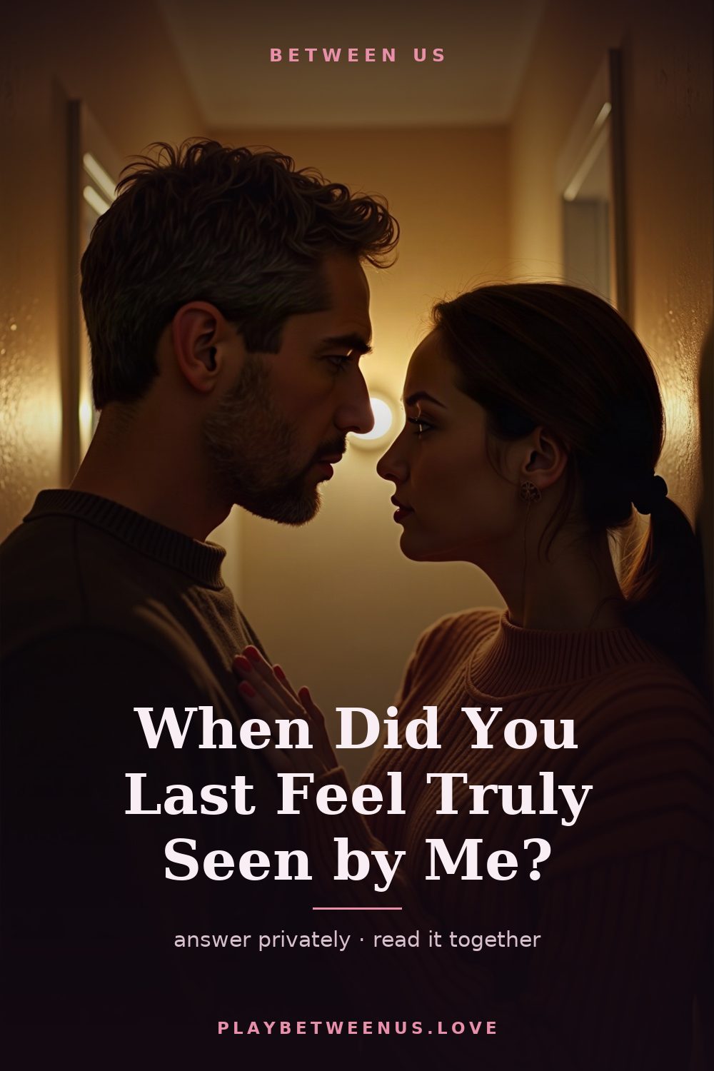 When Did You Last Feel Truly Seen by Me? — Between Us